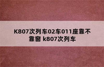 K807次列车02车011座靠不靠窗 k807次列车